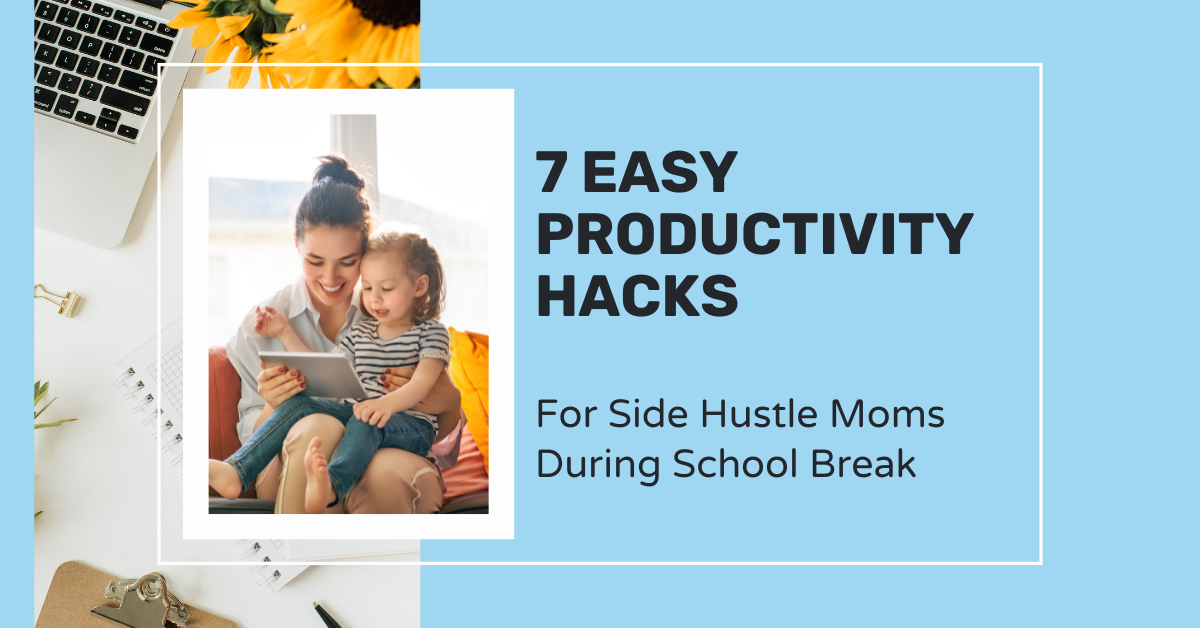 7 Easy Productivity Hacks for Side Hustle Moms During School Break